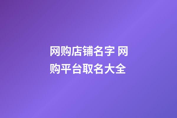 网购店铺名字 网购平台取名大全-第1张-店铺起名-玄机派